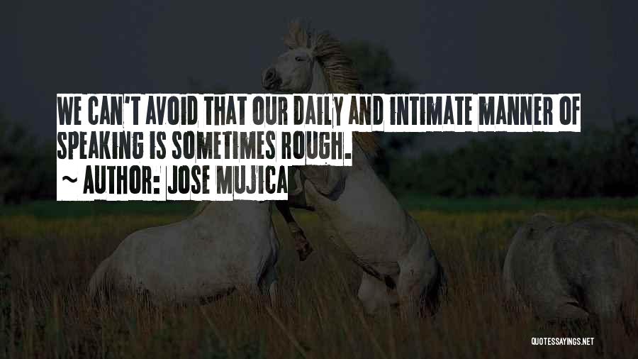 Jose Mujica Quotes: We Can't Avoid That Our Daily And Intimate Manner Of Speaking Is Sometimes Rough.