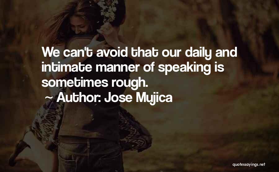 Jose Mujica Quotes: We Can't Avoid That Our Daily And Intimate Manner Of Speaking Is Sometimes Rough.