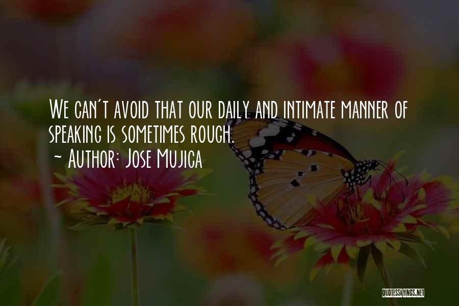 Jose Mujica Quotes: We Can't Avoid That Our Daily And Intimate Manner Of Speaking Is Sometimes Rough.