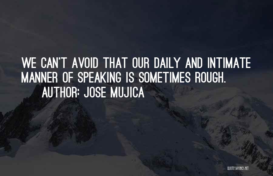 Jose Mujica Quotes: We Can't Avoid That Our Daily And Intimate Manner Of Speaking Is Sometimes Rough.