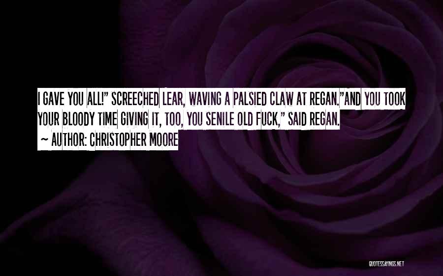 Christopher Moore Quotes: I Gave You All! Screeched Lear, Waving A Palsied Claw At Regan.and You Took Your Bloody Time Giving It, Too,