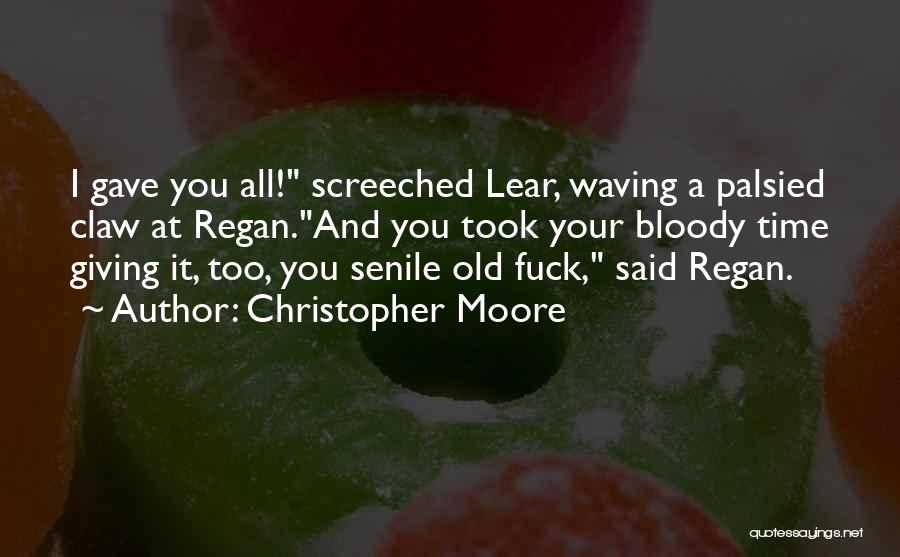 Christopher Moore Quotes: I Gave You All! Screeched Lear, Waving A Palsied Claw At Regan.and You Took Your Bloody Time Giving It, Too,