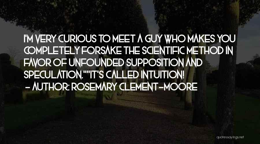 Rosemary Clement-Moore Quotes: I'm Very Curious To Meet A Guy Who Makes You Completely Forsake The Scientific Method In Favor Of Unfounded Supposition