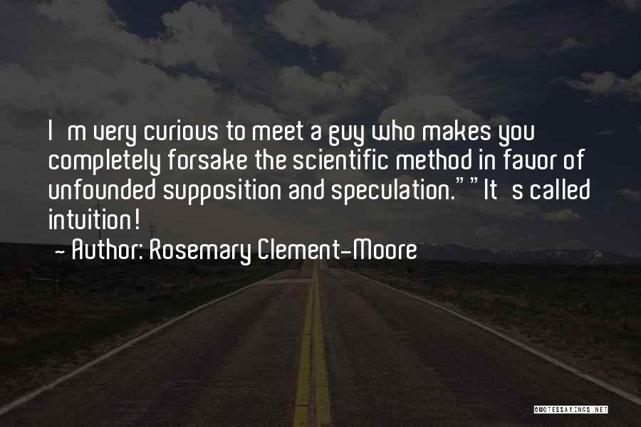 Rosemary Clement-Moore Quotes: I'm Very Curious To Meet A Guy Who Makes You Completely Forsake The Scientific Method In Favor Of Unfounded Supposition