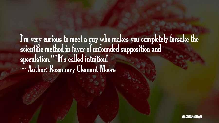 Rosemary Clement-Moore Quotes: I'm Very Curious To Meet A Guy Who Makes You Completely Forsake The Scientific Method In Favor Of Unfounded Supposition