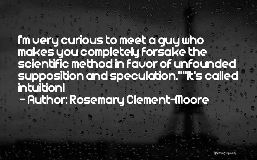 Rosemary Clement-Moore Quotes: I'm Very Curious To Meet A Guy Who Makes You Completely Forsake The Scientific Method In Favor Of Unfounded Supposition