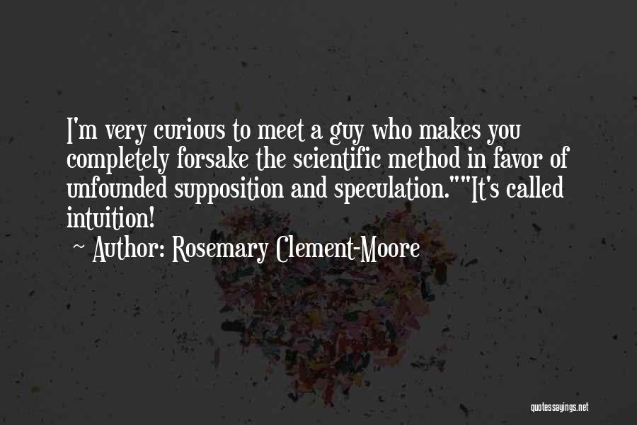 Rosemary Clement-Moore Quotes: I'm Very Curious To Meet A Guy Who Makes You Completely Forsake The Scientific Method In Favor Of Unfounded Supposition