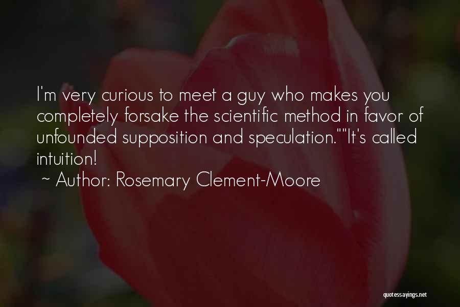 Rosemary Clement-Moore Quotes: I'm Very Curious To Meet A Guy Who Makes You Completely Forsake The Scientific Method In Favor Of Unfounded Supposition