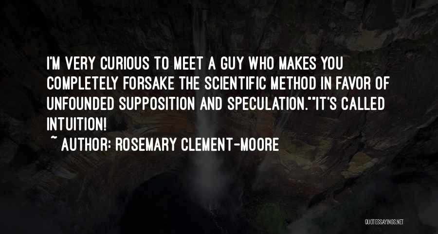 Rosemary Clement-Moore Quotes: I'm Very Curious To Meet A Guy Who Makes You Completely Forsake The Scientific Method In Favor Of Unfounded Supposition