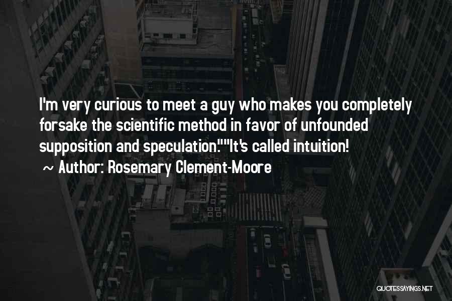 Rosemary Clement-Moore Quotes: I'm Very Curious To Meet A Guy Who Makes You Completely Forsake The Scientific Method In Favor Of Unfounded Supposition