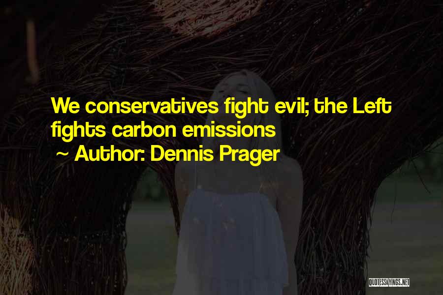 Dennis Prager Quotes: We Conservatives Fight Evil; The Left Fights Carbon Emissions