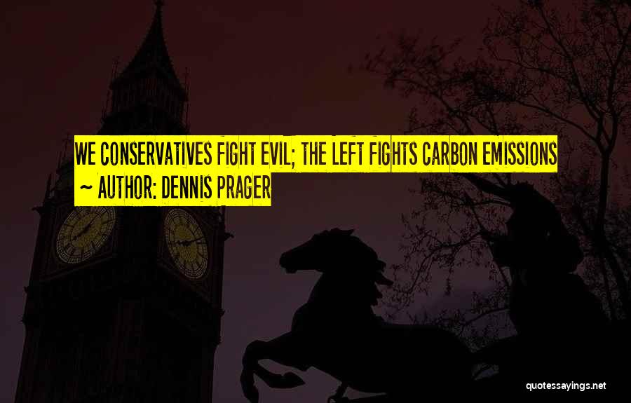 Dennis Prager Quotes: We Conservatives Fight Evil; The Left Fights Carbon Emissions