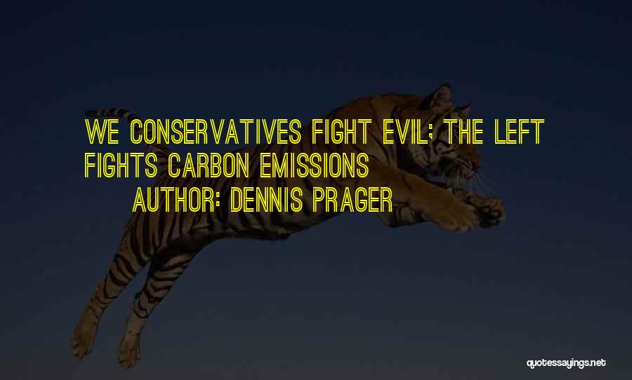 Dennis Prager Quotes: We Conservatives Fight Evil; The Left Fights Carbon Emissions