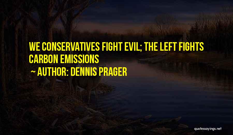 Dennis Prager Quotes: We Conservatives Fight Evil; The Left Fights Carbon Emissions