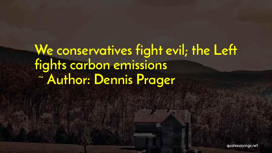 Dennis Prager Quotes: We Conservatives Fight Evil; The Left Fights Carbon Emissions