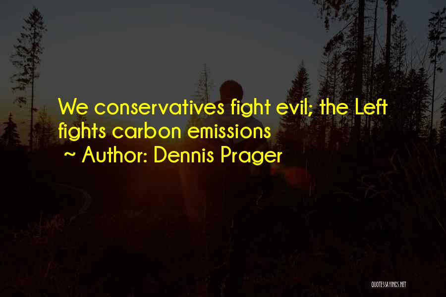 Dennis Prager Quotes: We Conservatives Fight Evil; The Left Fights Carbon Emissions