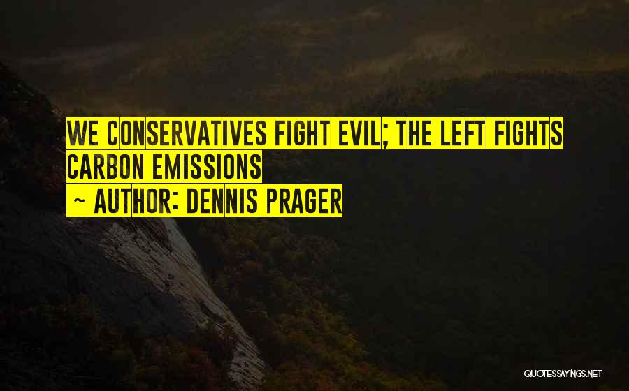 Dennis Prager Quotes: We Conservatives Fight Evil; The Left Fights Carbon Emissions