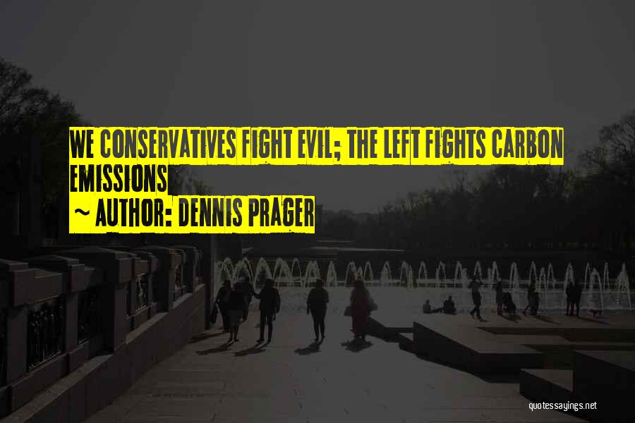 Dennis Prager Quotes: We Conservatives Fight Evil; The Left Fights Carbon Emissions