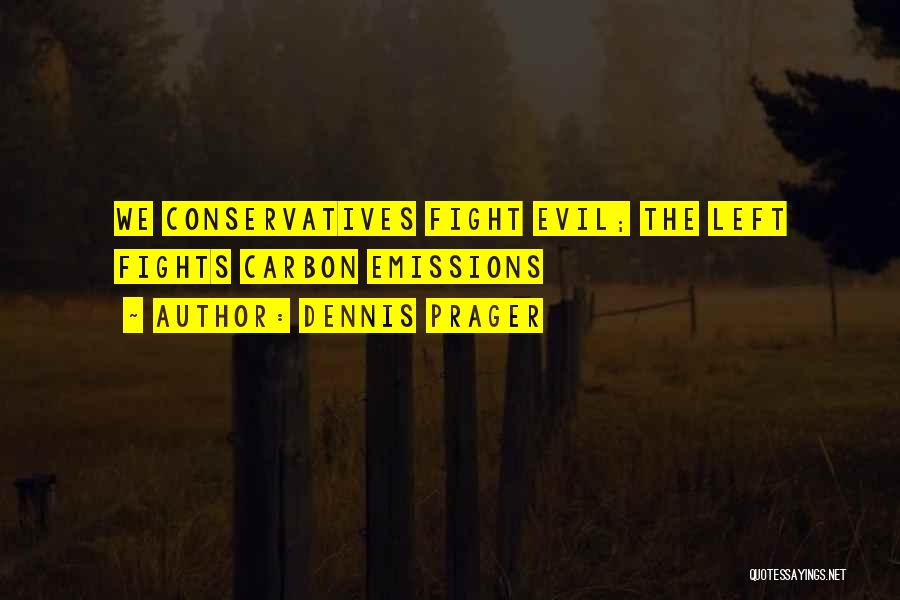 Dennis Prager Quotes: We Conservatives Fight Evil; The Left Fights Carbon Emissions