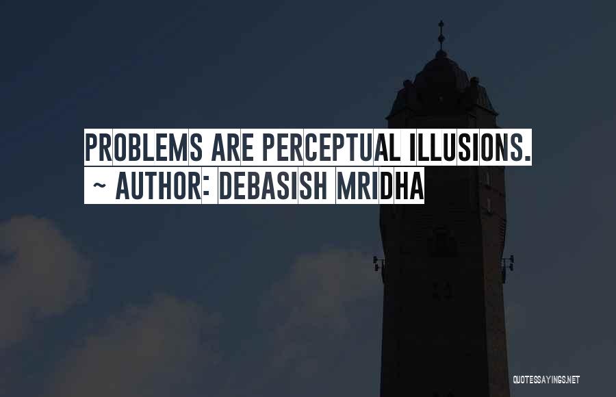 Debasish Mridha Quotes: Problems Are Perceptual Illusions.
