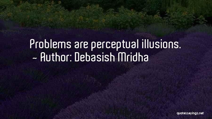 Debasish Mridha Quotes: Problems Are Perceptual Illusions.