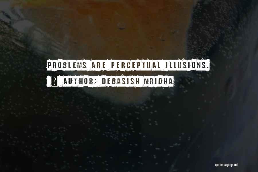 Debasish Mridha Quotes: Problems Are Perceptual Illusions.