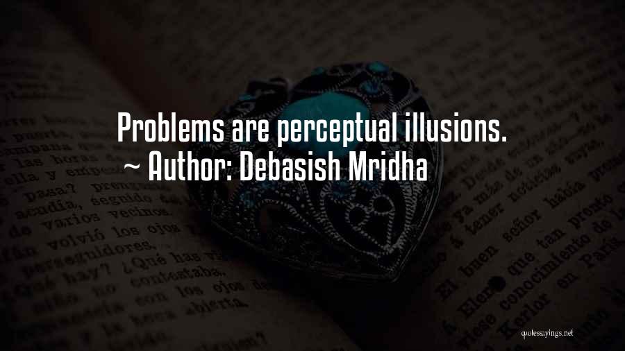 Debasish Mridha Quotes: Problems Are Perceptual Illusions.