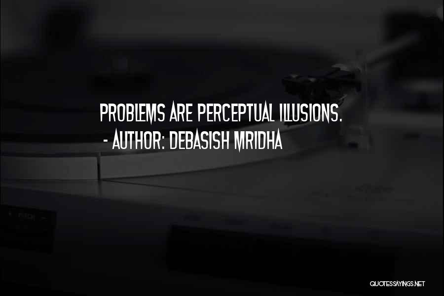 Debasish Mridha Quotes: Problems Are Perceptual Illusions.