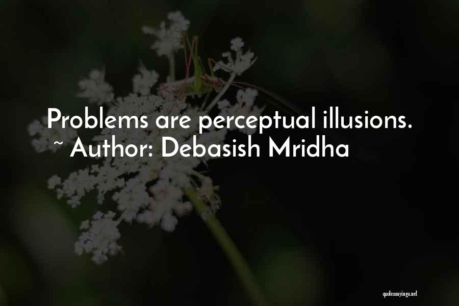 Debasish Mridha Quotes: Problems Are Perceptual Illusions.
