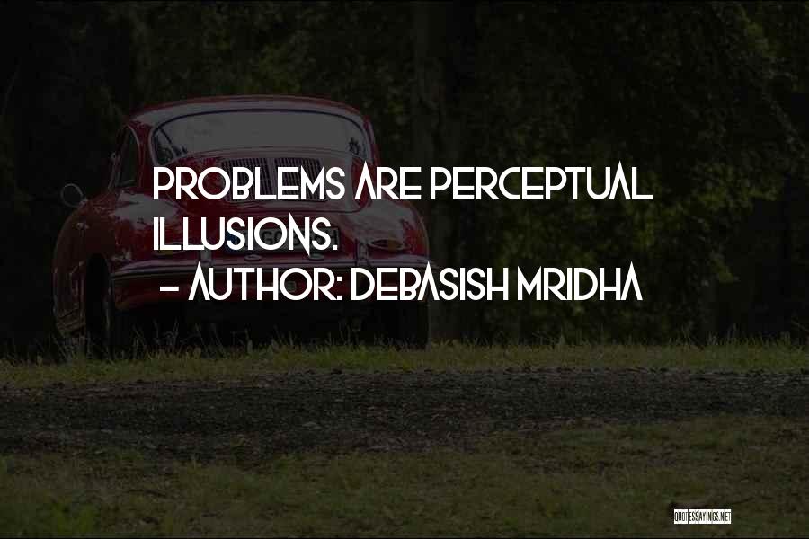 Debasish Mridha Quotes: Problems Are Perceptual Illusions.