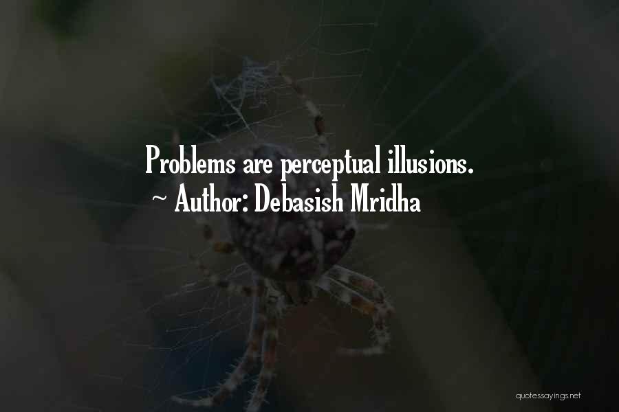 Debasish Mridha Quotes: Problems Are Perceptual Illusions.