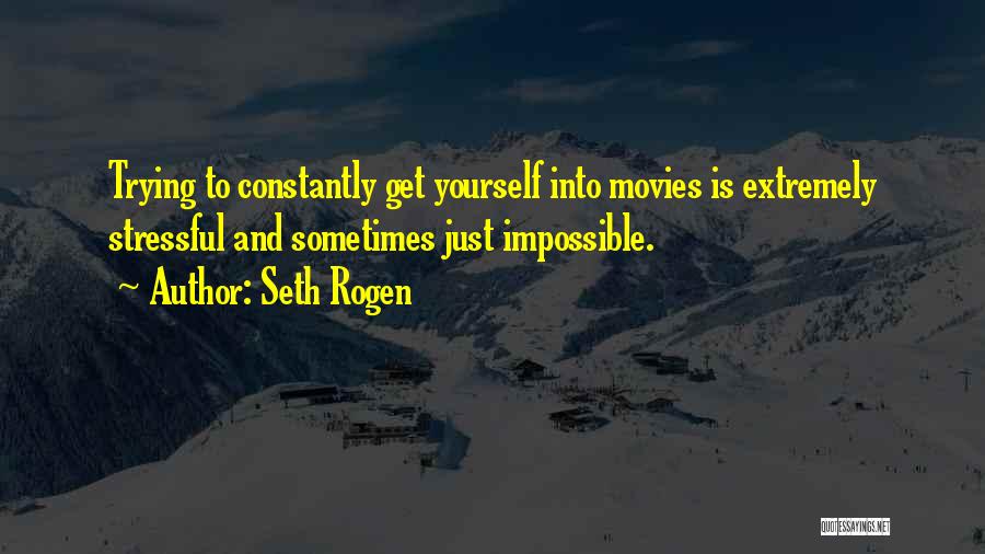 Seth Rogen Quotes: Trying To Constantly Get Yourself Into Movies Is Extremely Stressful And Sometimes Just Impossible.