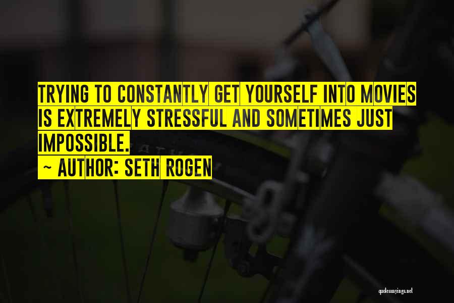Seth Rogen Quotes: Trying To Constantly Get Yourself Into Movies Is Extremely Stressful And Sometimes Just Impossible.