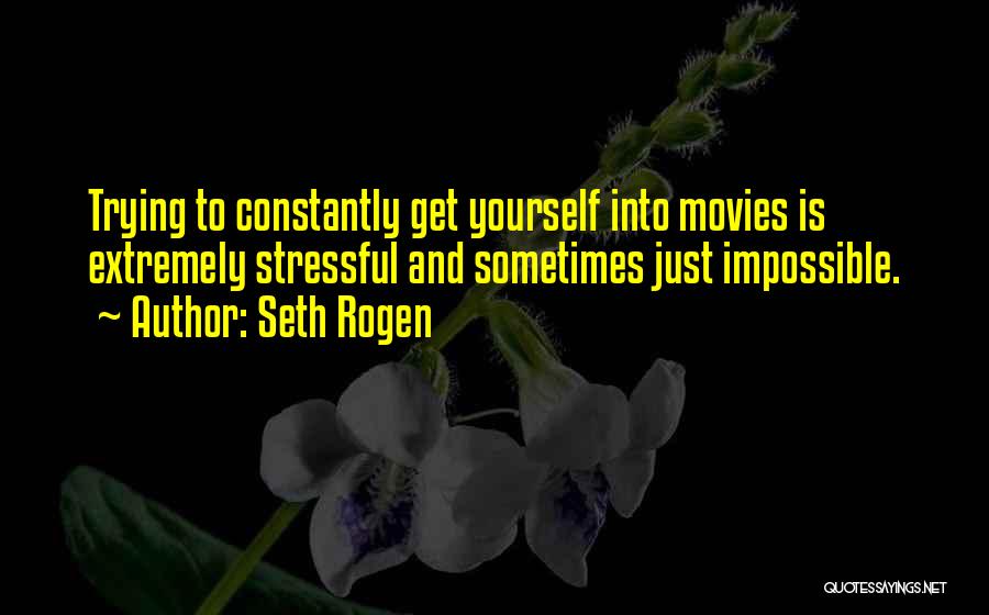 Seth Rogen Quotes: Trying To Constantly Get Yourself Into Movies Is Extremely Stressful And Sometimes Just Impossible.