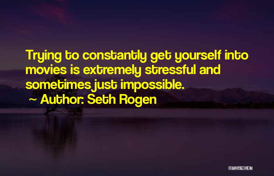 Seth Rogen Quotes: Trying To Constantly Get Yourself Into Movies Is Extremely Stressful And Sometimes Just Impossible.
