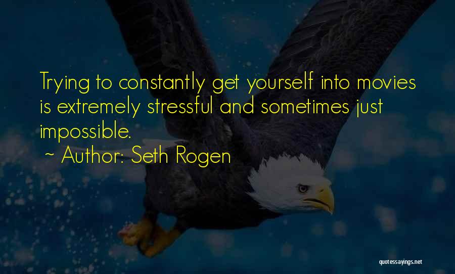 Seth Rogen Quotes: Trying To Constantly Get Yourself Into Movies Is Extremely Stressful And Sometimes Just Impossible.