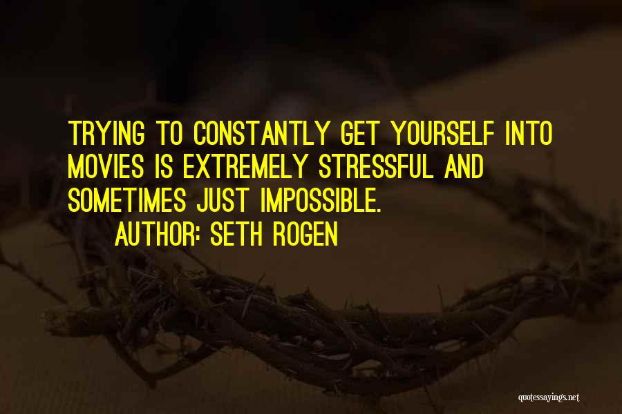Seth Rogen Quotes: Trying To Constantly Get Yourself Into Movies Is Extremely Stressful And Sometimes Just Impossible.