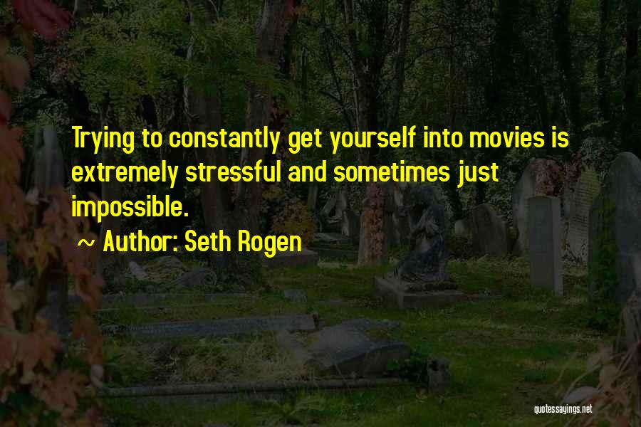Seth Rogen Quotes: Trying To Constantly Get Yourself Into Movies Is Extremely Stressful And Sometimes Just Impossible.