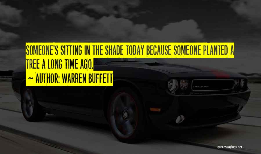 Warren Buffett Quotes: Someone's Sitting In The Shade Today Because Someone Planted A Tree A Long Time Ago.