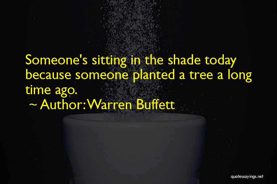 Warren Buffett Quotes: Someone's Sitting In The Shade Today Because Someone Planted A Tree A Long Time Ago.