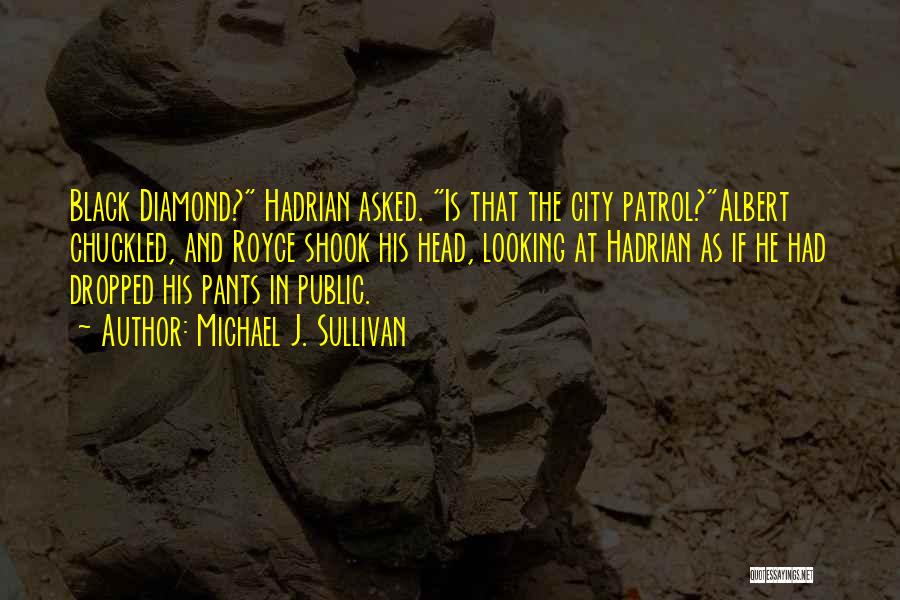 Michael J. Sullivan Quotes: Black Diamond? Hadrian Asked. Is That The City Patrol?albert Chuckled, And Royce Shook His Head, Looking At Hadrian As If