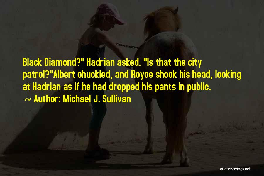 Michael J. Sullivan Quotes: Black Diamond? Hadrian Asked. Is That The City Patrol?albert Chuckled, And Royce Shook His Head, Looking At Hadrian As If