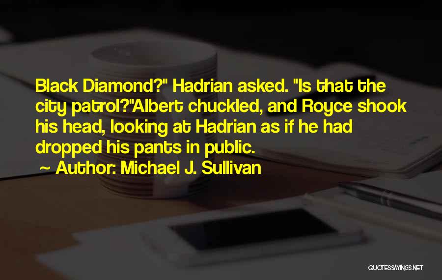Michael J. Sullivan Quotes: Black Diamond? Hadrian Asked. Is That The City Patrol?albert Chuckled, And Royce Shook His Head, Looking At Hadrian As If