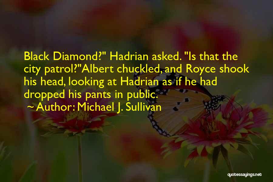 Michael J. Sullivan Quotes: Black Diamond? Hadrian Asked. Is That The City Patrol?albert Chuckled, And Royce Shook His Head, Looking At Hadrian As If