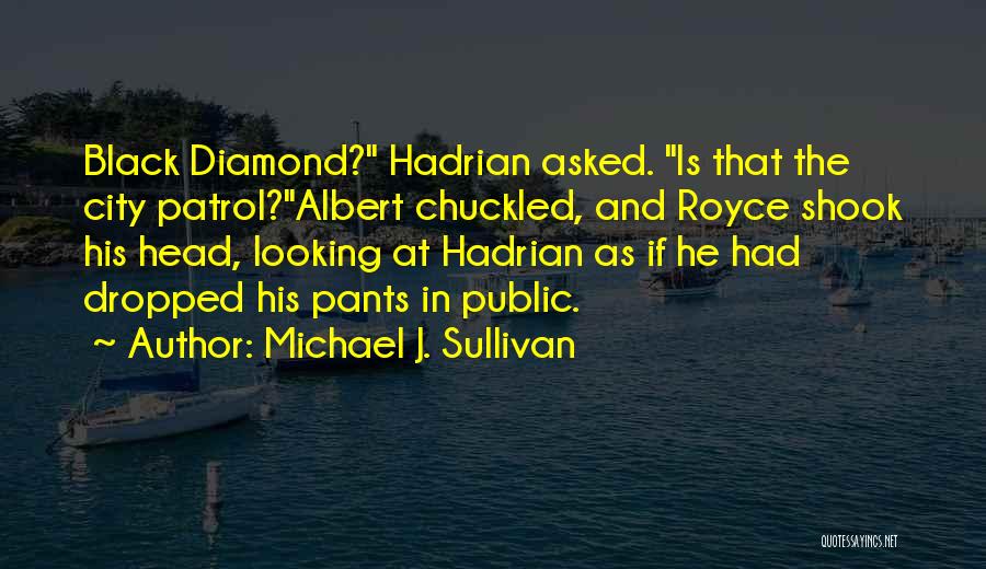 Michael J. Sullivan Quotes: Black Diamond? Hadrian Asked. Is That The City Patrol?albert Chuckled, And Royce Shook His Head, Looking At Hadrian As If