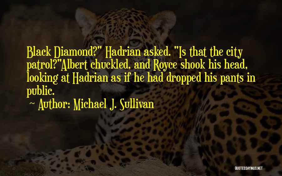 Michael J. Sullivan Quotes: Black Diamond? Hadrian Asked. Is That The City Patrol?albert Chuckled, And Royce Shook His Head, Looking At Hadrian As If