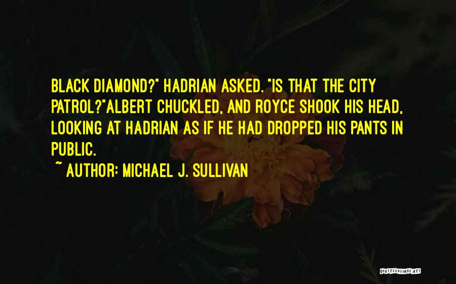 Michael J. Sullivan Quotes: Black Diamond? Hadrian Asked. Is That The City Patrol?albert Chuckled, And Royce Shook His Head, Looking At Hadrian As If