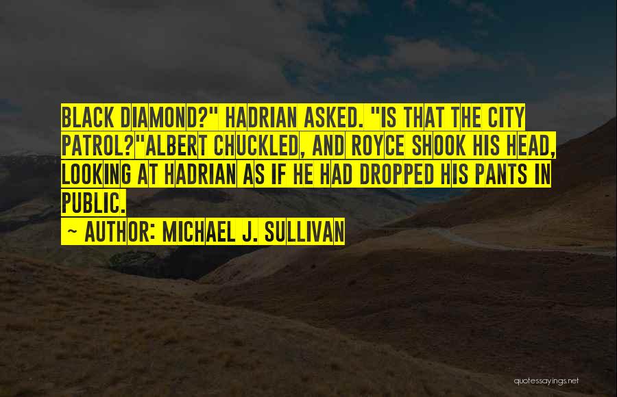 Michael J. Sullivan Quotes: Black Diamond? Hadrian Asked. Is That The City Patrol?albert Chuckled, And Royce Shook His Head, Looking At Hadrian As If