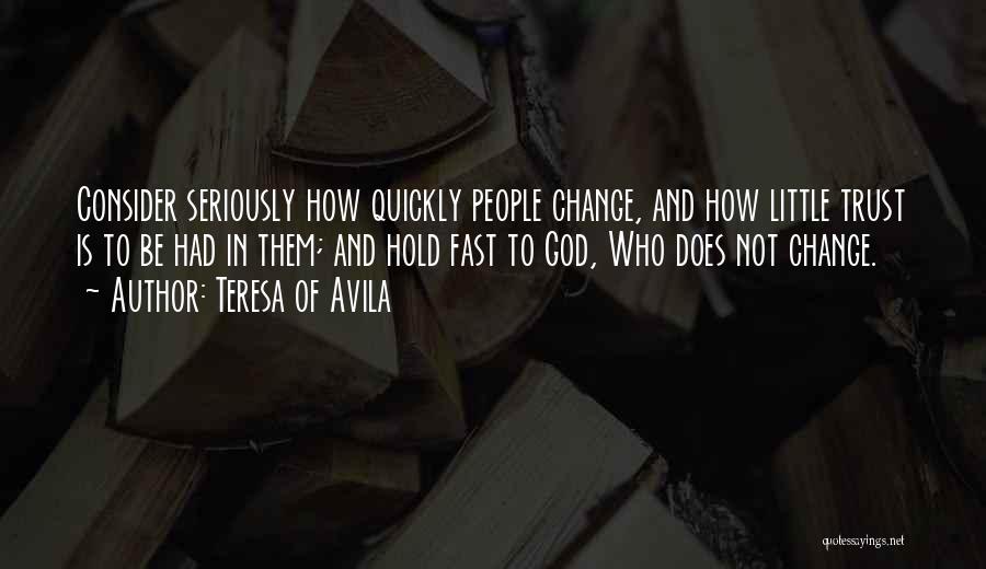 Teresa Of Avila Quotes: Consider Seriously How Quickly People Change, And How Little Trust Is To Be Had In Them; And Hold Fast To