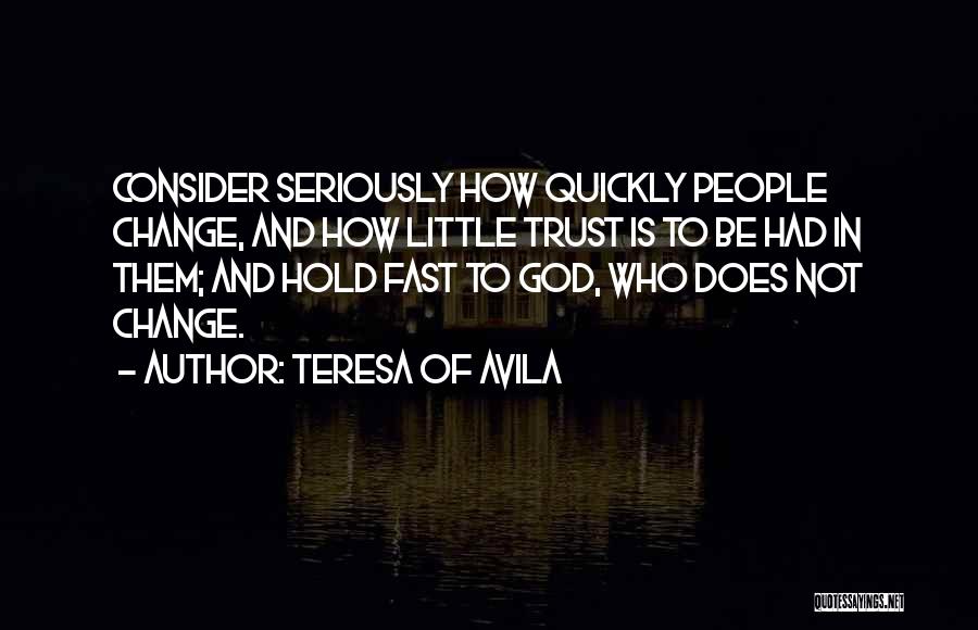 Teresa Of Avila Quotes: Consider Seriously How Quickly People Change, And How Little Trust Is To Be Had In Them; And Hold Fast To